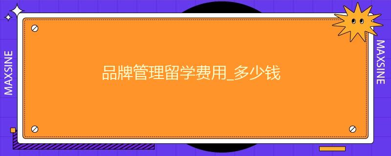 品牌管理留学费用_多少钱