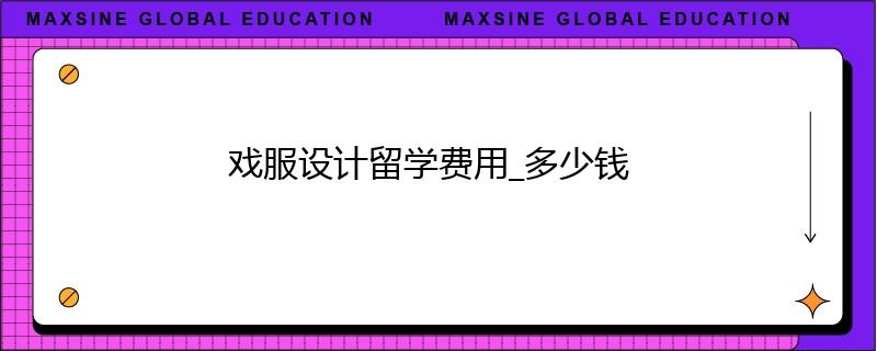 戏服设计留学费用_多少钱