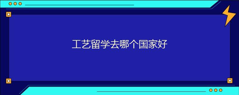 工艺留学去哪个国家好