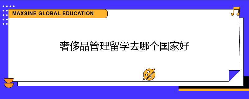 奢侈品管理留学去哪个国家好