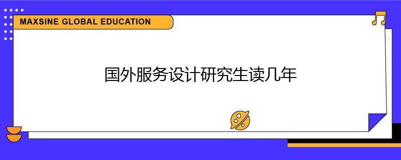 国外服务设计研究生读几年