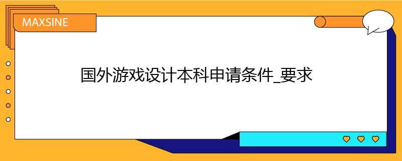 国外游戏设计本科申请条件_要求