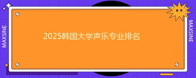 2025韩国大学声乐专业排名