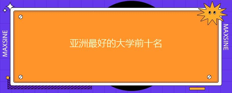 亚洲最好的大学前十名