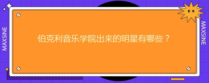 伯克利音乐学院出来的明星有哪些？