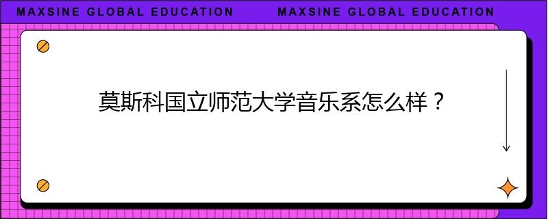 莫斯科国立师范大学音乐系怎么样？