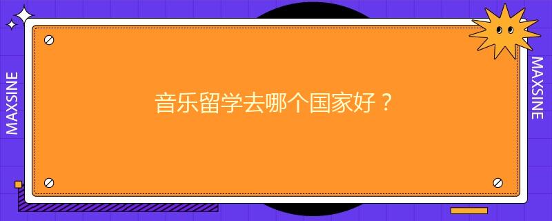 音乐留学去哪个国家好？