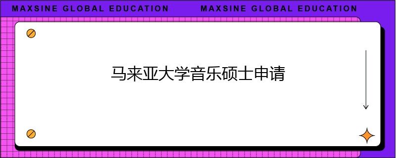马来亚大学音乐硕士申请