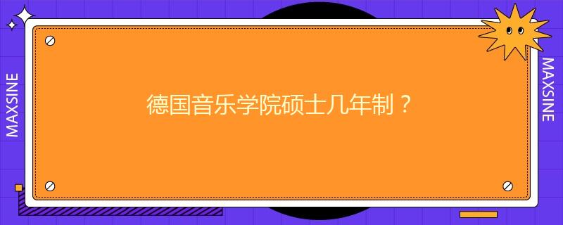 德国音乐学院硕士几年制？