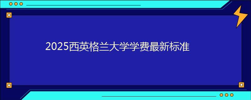 2025西英格兰大学学费最新标准