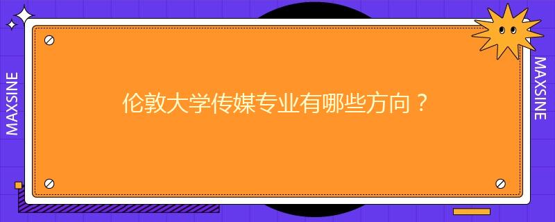 伦敦大学传媒专业有哪些方向？