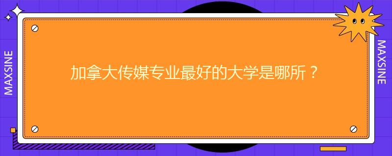 加拿大传媒专业最好的大学是哪所？