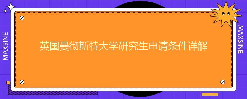 英国曼彻斯特大学研究生申请条件详解