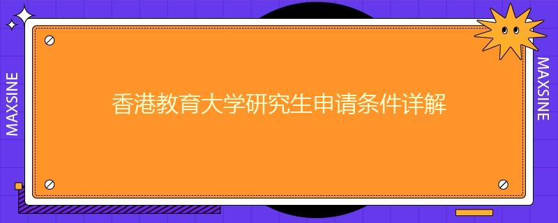 香港教育大学研究生申请条件详解