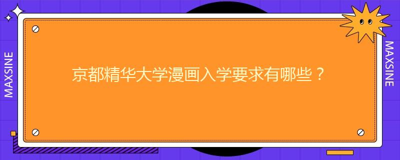 京都精华大学漫画入学要求有哪些？