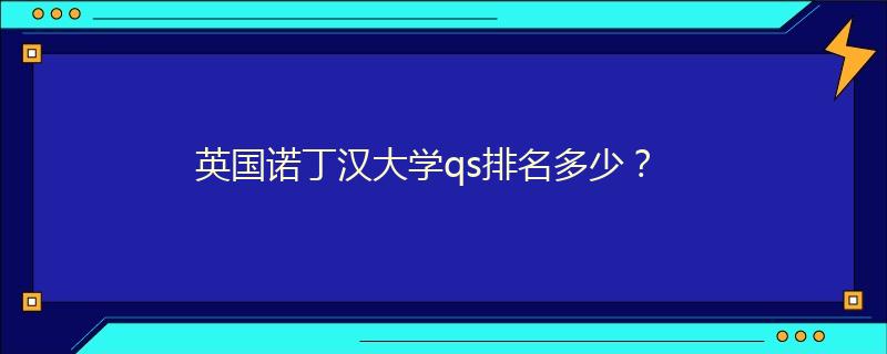 英国诺丁汉大学qs排名多少？