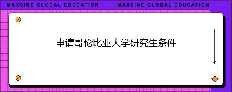 申请哥伦比亚大学研究生条件