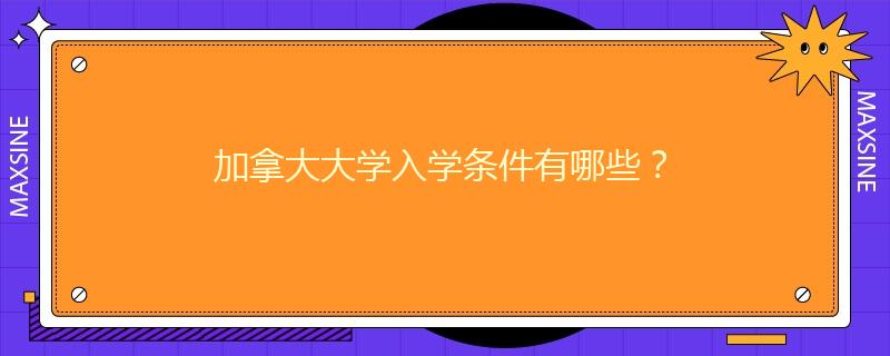 加拿大大学入学条件有哪些？