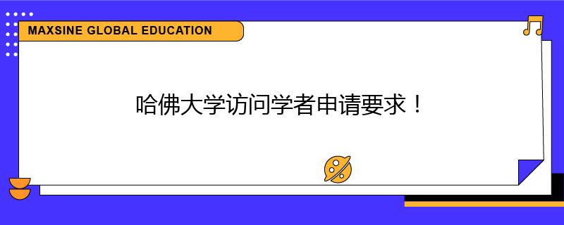 哈佛大学访问学者申请要求！