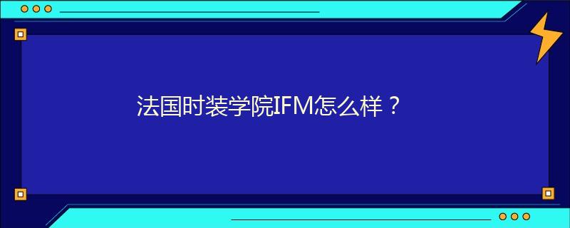 法国时装学院IFM怎么样？