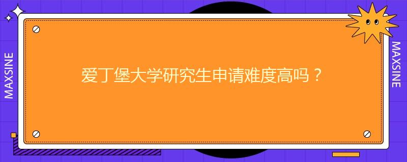 爱丁堡大学研究生申请难度高吗？