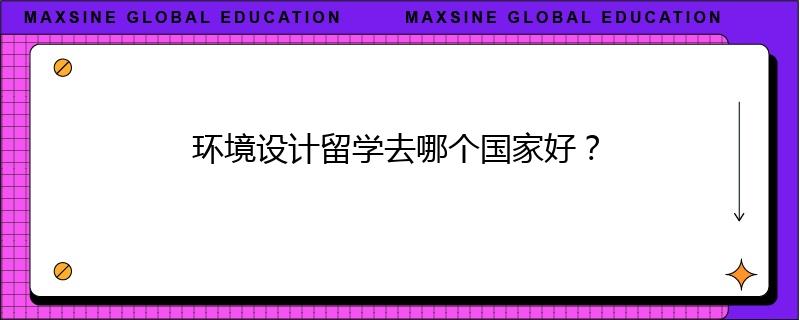 环境设计留学去哪个国家好？