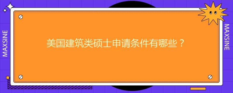 美国建筑类硕士申请条件有哪些？
